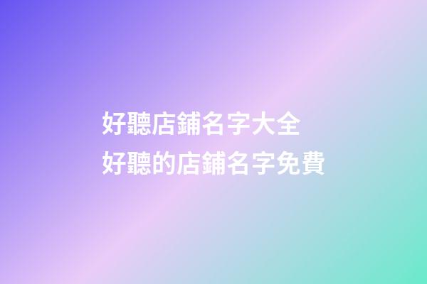 好聽店鋪名字大全 好聽的店鋪名字免費-第1張-店鋪起名-玄機派